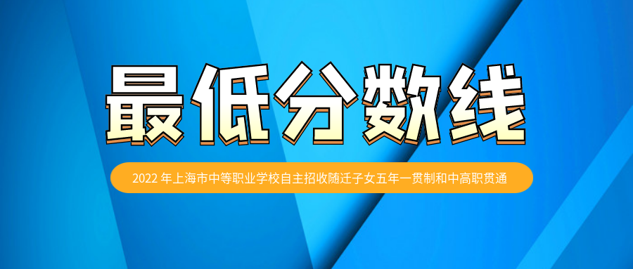2022 年上海市中等职业学校自主招收随迁子女五年一贯制 和中高职贯通各专业录取最低分数线